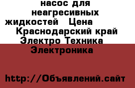 насос для неагресивных жидкостей › Цена ­ 2 000 - Краснодарский край Электро-Техника » Электроника   